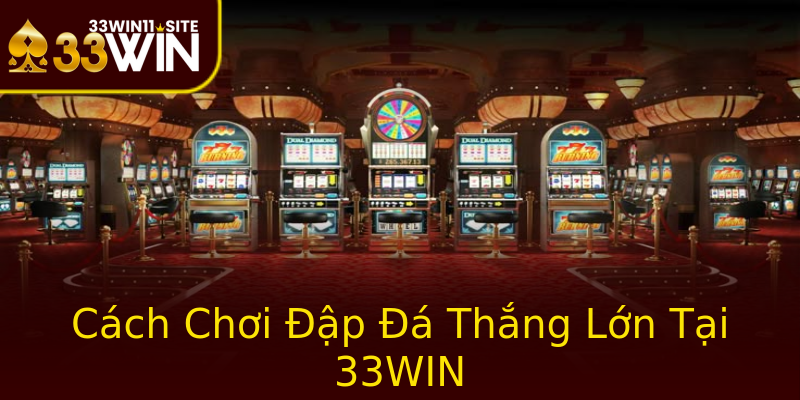 Cách Chơi Đập Đá Thắng Lớn Tại 33WIN Cách Chơi Đập Đá Thắng Lớn Tại 33WIN