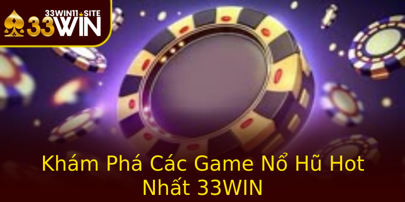 Khám Phá Các Game Nổ Hũ Hot Nhất 33WIN
