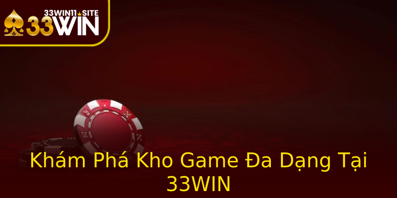 Khám Phá Kho Game Đa Dạng Tại 33WIN Khám Phá Kho Game Đa Dạng Tại 33WIN
