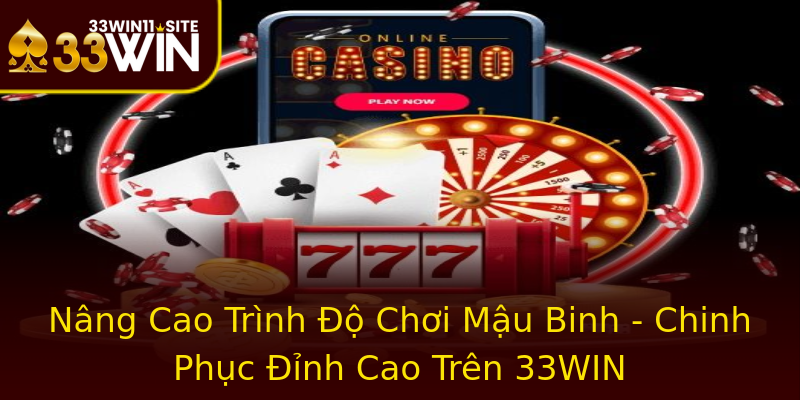 Nâng Cao Trình Độ Chơi Mậu Binh - Chinh Phục Đỉnh Cao Trên 33WIN Nâng Cao Trình Độ Chơi Mậu Binh - Chinh Phục Đỉnh Cao Trên 33WIN