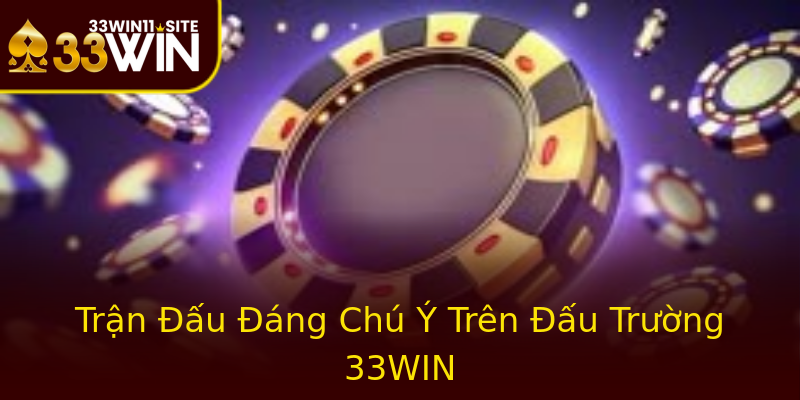 Trận Đấu Đáng Chú Ý Trên Đấu Trường 33WIN Trận Đấu Đáng Chú Ý Trên Đấu Trường 33WIN